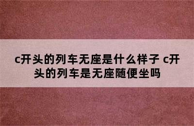 c开头的列车无座是什么样子 c开头的列车是无座随便坐吗